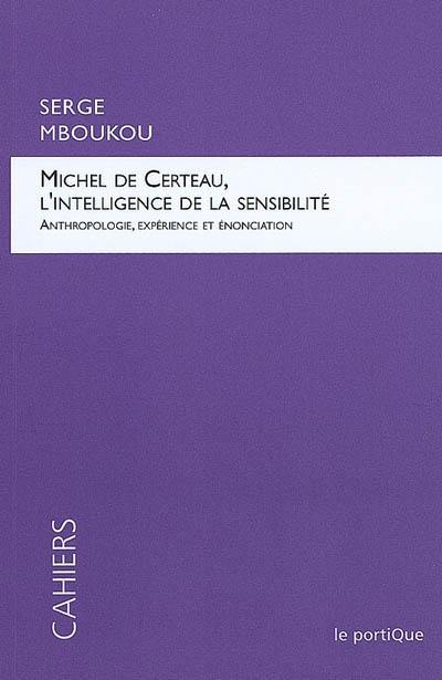 Michel de Certeau, l'intelligence de la sensibilité : anthropologie, expérience et énonciation
