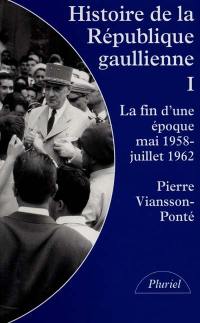Histoire de la république gaullienne. Vol. 1. La fin d'une époque, mai 1958-juillet 1962