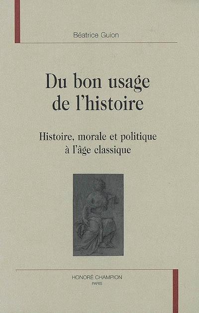 Du bon usage de l'histoire : histoire, morale et politique à l'âge classique