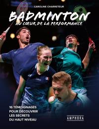 Badminton : au coeur de la performance : 16 témoignages pour découvrir les secrets du haut niveau