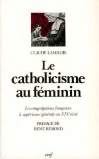 Le Catholicisme au féminin : les congrégations françaises à supérieure générale au 19e siècle