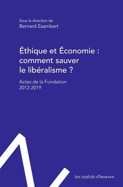 Ethique et économie : comment sauver le libéralisme ? : actes de la Fondation 2012-2019