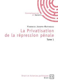 La privatisation de la répression pénale. Vol. 1