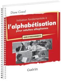 Initiation fondamentale à l'alphabétisation pour adultes allophones : guide d'enseignement B
