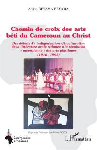 Chemin de croix des arts béti du Cameroun au Christ : des débuts d'indigénisation/inculturation de la littérature orale rythmée à la révolution mvengienne des arts plastiques : 1916-1995