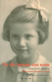 Ne dis jamais ton nom : Josie Lévy Martin, enfant cachée pendant la guerre