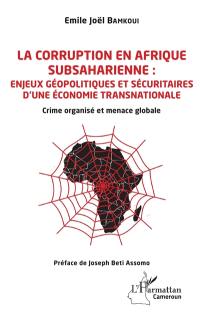 La corruption en Afrique subsaharienne : enjeux géopolitiques et sécuritaires d'une économie transnationale : crime organisé et menace globale