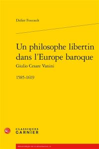 Un philosophe libertin dans l'Europe baroque : Giulio Cesare Vanini : 1585-1619