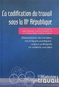 La codification du travail sous la IIIe République : élaborations doctrinales, techniques juridiques, enjeux politiques et réalités sociales