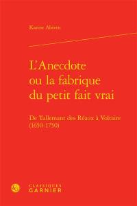 L'anecdote ou La fabrique du petit fait vrai : de Tallemant des Réaux à Voltaire (1650-1750)