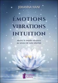Emotions, vibrations, intuitions : mettez le monde vibratoire au service de votre intuition