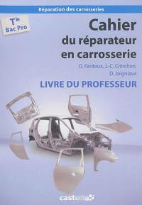 Cahier du réparateur en carrosserie : terminale bac pro réparation des carrosseries : livre du professeur