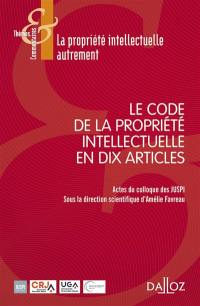 Le Code de la propriété intellectuelle en dix articles : actes du colloque des JUSPI