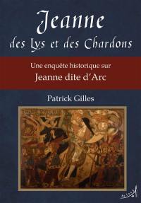 Jeanne des lys et des chardons : une enquête historique sur Jeanne dite d'Arc
