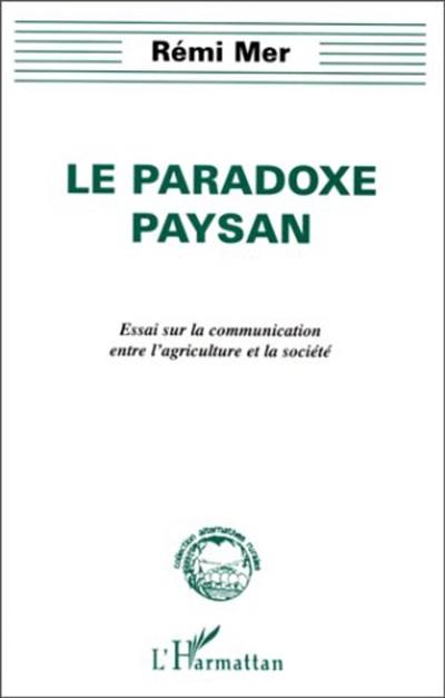 Le paradoxe paysan : essai sur la communication entre l'agriculture et la société