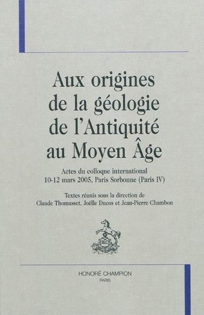 Aux origines de la géologie de l'Antiquité au Moyen Age : actes du colloque international, 10-12 mars 2005, Paris Sorbonne (Paris IV)