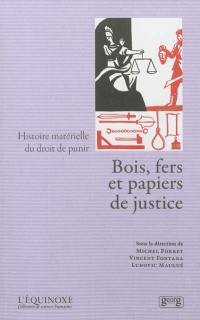 Bois, fers et papiers de justice : histoire matérielle du droit de punir