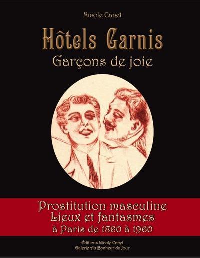 Hôtels garnis : garçons de joie : prostitution masculine, lieux de fantasmes à Paris de 1860 à 1960