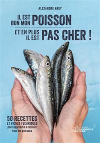 Il est bon mon poisson, et en plus il est pas cher ! : 50 recettes et fiches techniques pour apprendre à cuisiner tous les poissons
