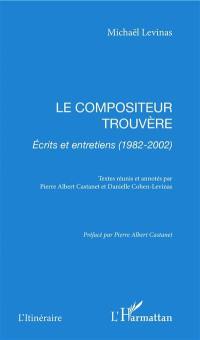 Le compositeur trouvère : écrits et entretiens (1982-2002)