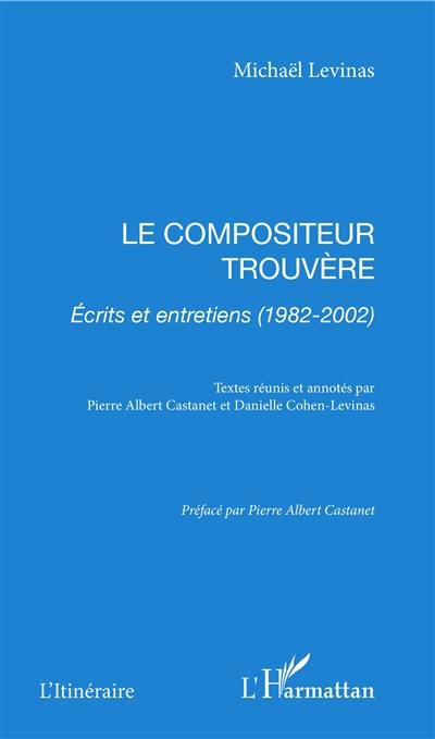 Le compositeur trouvère : écrits et entretiens (1982-2002)