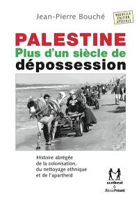 Palestine : plus d'un siècle de dépossession : histoire abrégée de la colonisation, du nettoyage ethnique et de l'apartheid