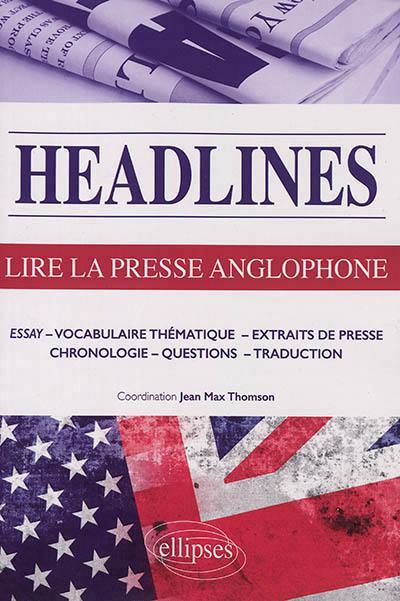 Headlines : lire la presse anglophone en 21 dossiers d'actualité : essay, vocabulaire thématique, extraits de presse, chronologie, questions, traduction