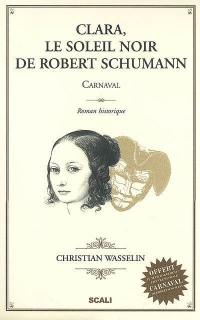 Clara, le soleil noir de Robert Schumann : Carnaval : roman historique