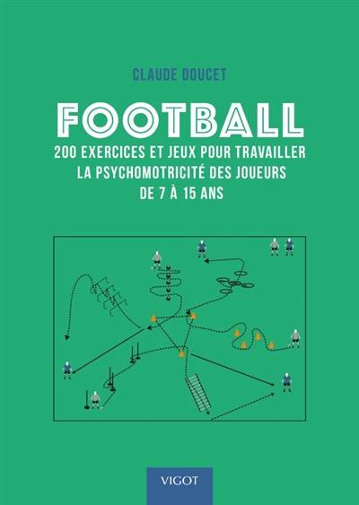 Football : 200 exercices et jeux pour travailler la psychomotricité des joueurs de 7 à 15 ans