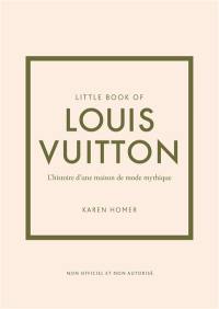 Little book of Louis Vuitton : l'histoire d'une maison de mode mythique : non officiel et non autorisé
