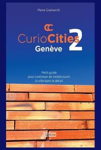 Curiocities Genève. Vol. 2. Petit guide pour continuer de (re)découvrir la ville dans le détail