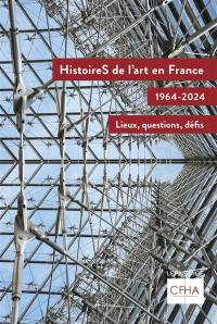 Histoires de l'art en France : 1964-2024 : lieux, questions, défis