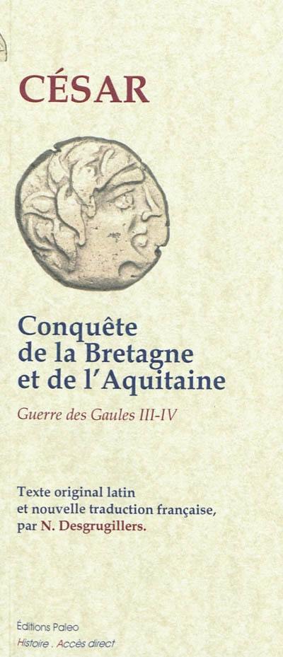 Guerre des Gaules. Conquête de la Bretagne et de l'Aquitaine, passage du Rhin, premier débarquement en Grande-Bretagne : livres III et IV