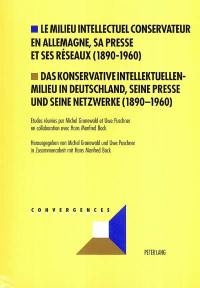 Le milieu intellectuel conservateur en Allemagne, sa presse et ses réseaux (1890-1960). Das konservative Intellektuellenmilieu in Deutschland, seine Presse und seine Netzwerke (1890-1960)