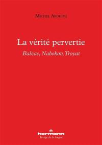 La vérité pervertie : Balzac, Nabokov, Troyat