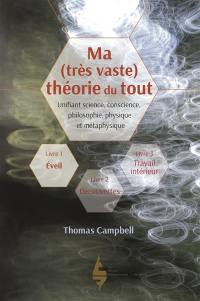 Ma (très vaste) théorie du tout : unifiant science, conscience, philosophie, physique et métaphysique. Vol. 1. Eveil