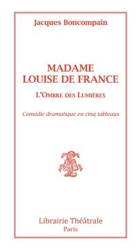 Madame Louis de France : l'ombre des Lumières : comédie dramatique en cinq tableaux
