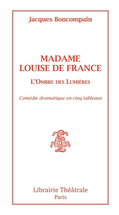 Madame Louis de France : l'ombre des Lumières : comédie dramatique en cinq tableaux