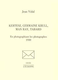 Kertesz, Germaine Krull, Man Ray, Tabard : en photographiant les photographes : 1930