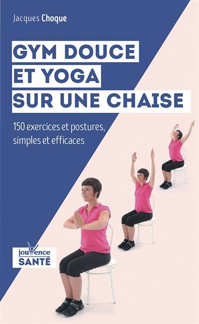 Gym douce et yoga sur une chaise : 150 exercices et postures simples et efficaces