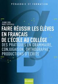 Faire réussir les élèves en français de l'école au collège : des pratiques en grammaire, conjugaison, orthographe, productions d'écrits