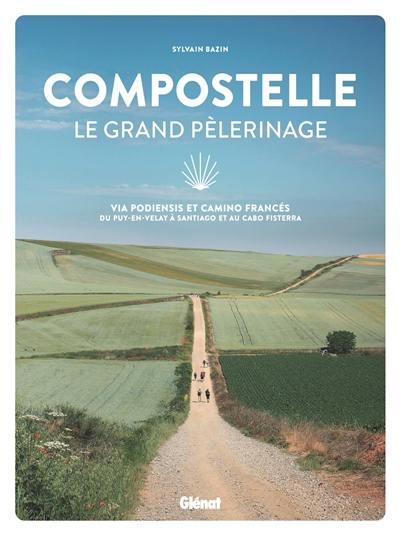 Compostelle, le grand pèlerinage : via Podiensis et Camino Francés : du Puy-en-Velay à Santiago et au cabo Fisterra