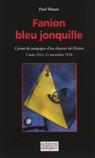 Fanion bleu jonquille : carnet de campagne d'un chasseur de Driant : 2 août 1914-11 novembre 1918