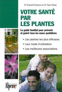 Votre santé par les plantes : le guide phyto utile pour toute la famille : les plantes les plus efficaces, leur mode d'utilisation, les meilleures associations