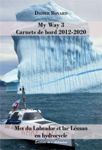 My Way. Vol. 3. Carnets de bord 2012-2020 : mer du Labrador et lac Léman en hydrocycle