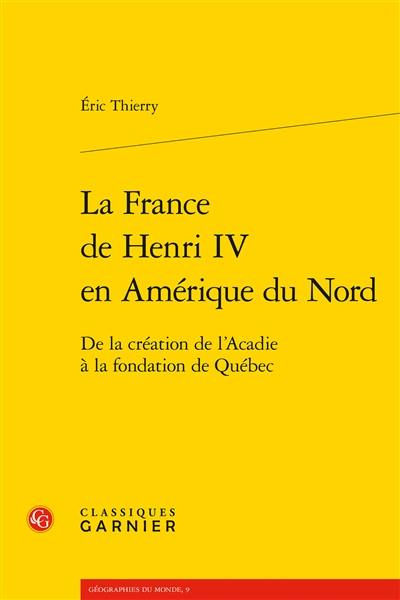 La France de Henri IV en Amérique du Nord : de la création de l'Acadie à la fondation de Québec