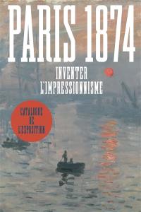 Paris 1874 : inventer l'impressionnisme : catalogue de l'exposition