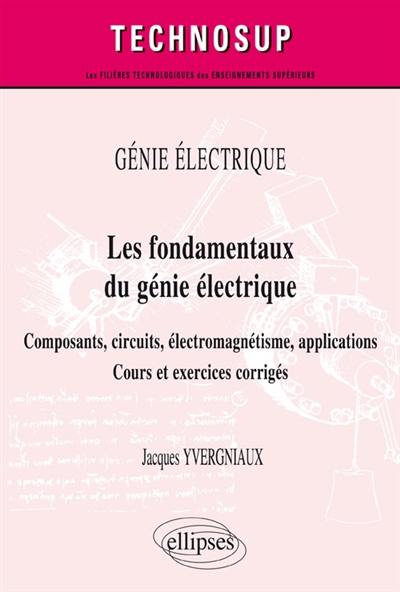 Génie électrique : les fondamentaux du génie électrique : composants, circuits, électromagnétisme, applications, cours et exercices corrigés