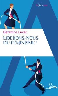 Libérons-nous du féminisme ! : nation française, galante et libertine, ne te renie pas !