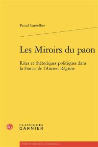 Les miroirs du paon : rites et rhétoriques politiques dans la France de l'Ancien Régime